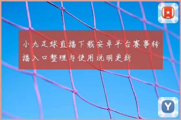 小九足球直播下载安卓平台赛事转播入口整理与使用说明更新