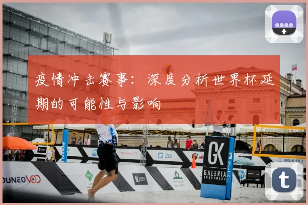 疫情冲击赛事:深度分析世界杯延期的可能性与影响