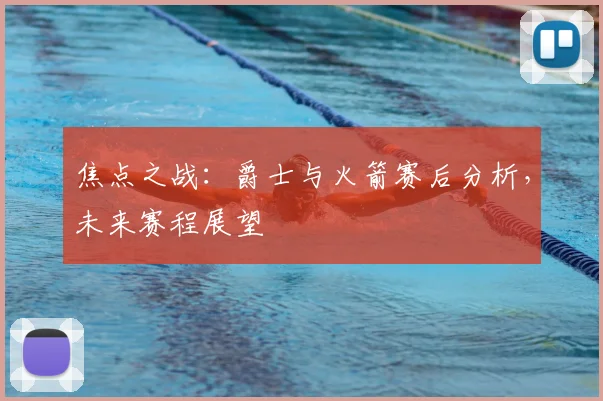 焦点之战：爵士与火箭赛后分析，未来赛程展望
