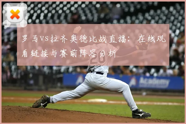 罗马vs拉齐奥德比战直播：在线观看链接与赛前阵容分析