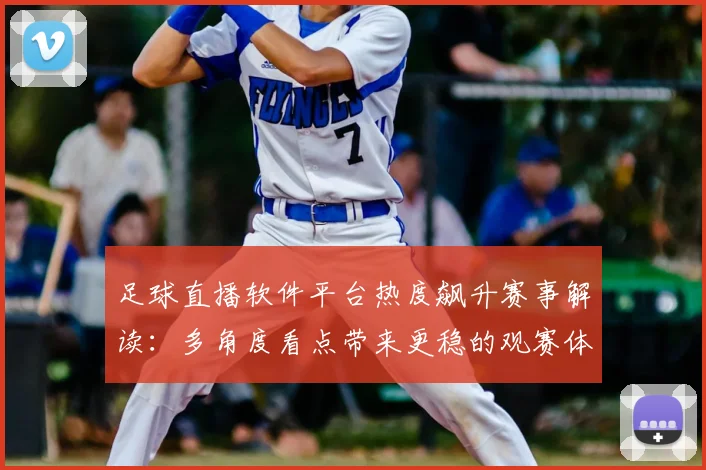 足球直播软件平台热度飙升赛事解读：多角度看点带来更稳的观赛体验
